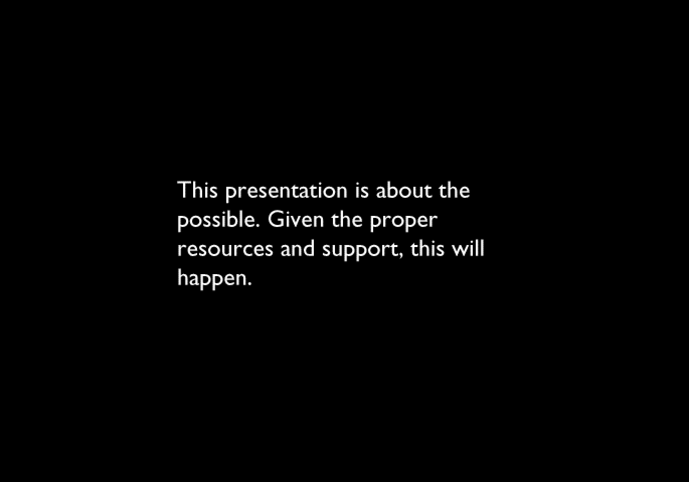 “This presentation is about the possible. Given the proper resources and support, this will happen.”